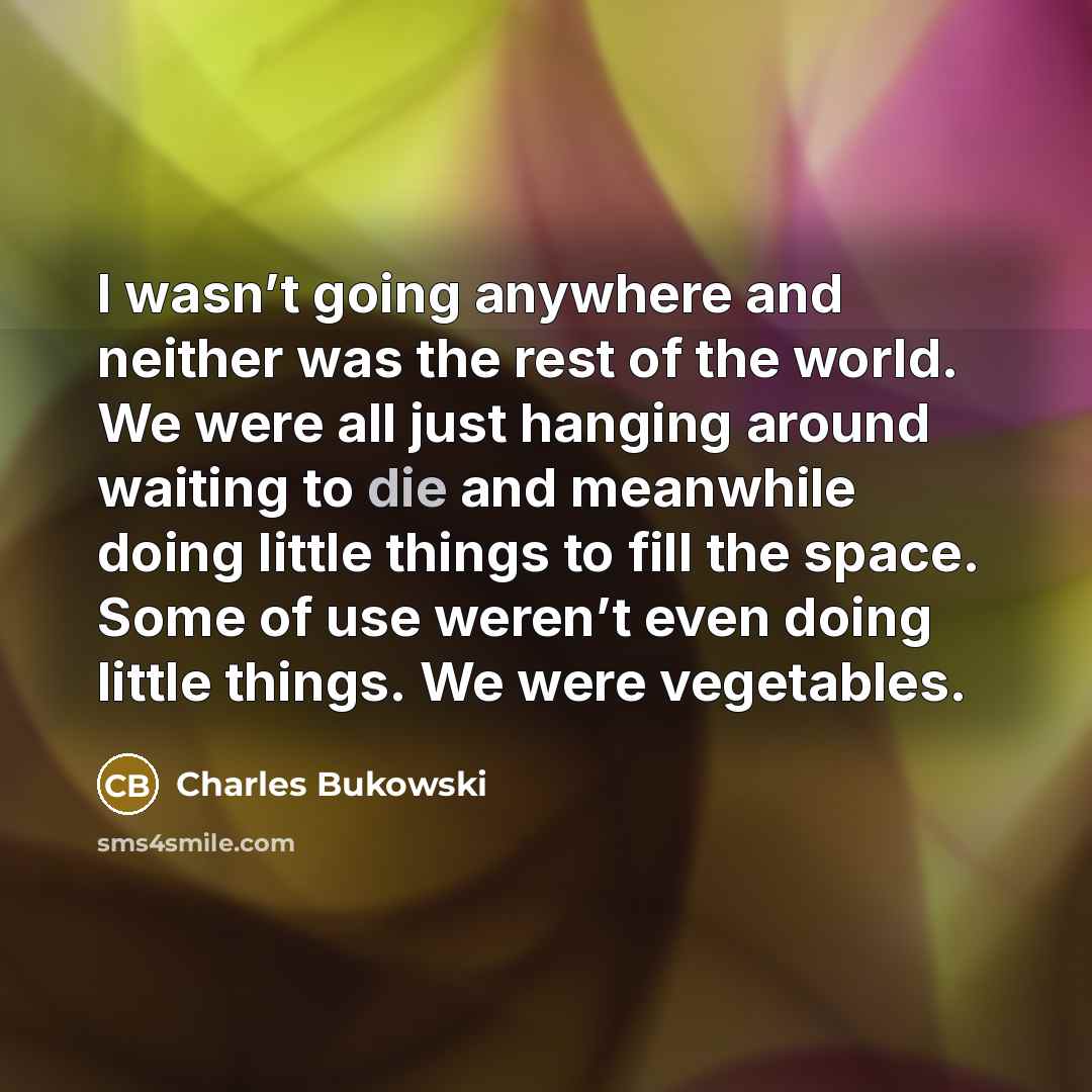 “I wasn’t going anywhere and neither was the rest of…” quote by Charles Bukowski