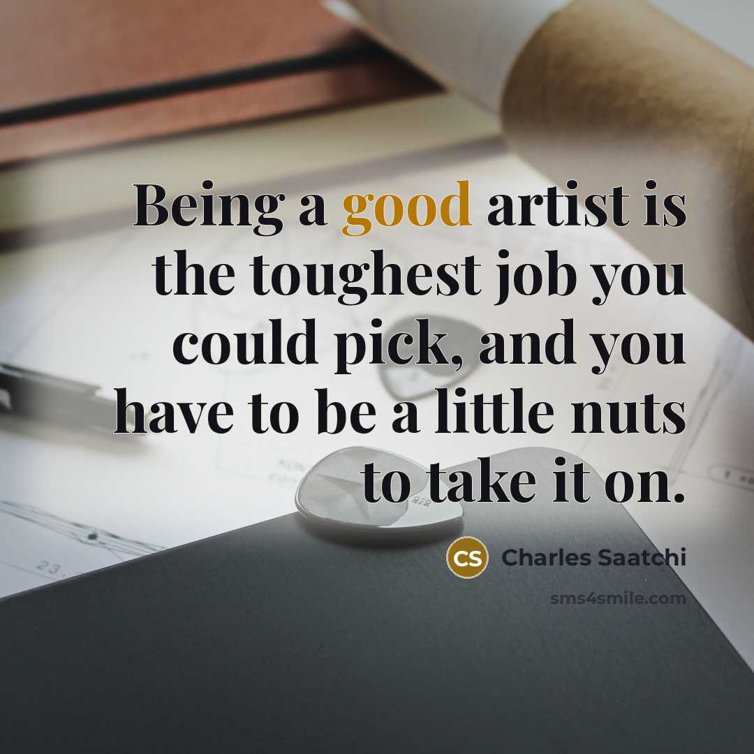 “Being a good artist is the toughest job you could…” quote by Charles Saatchi