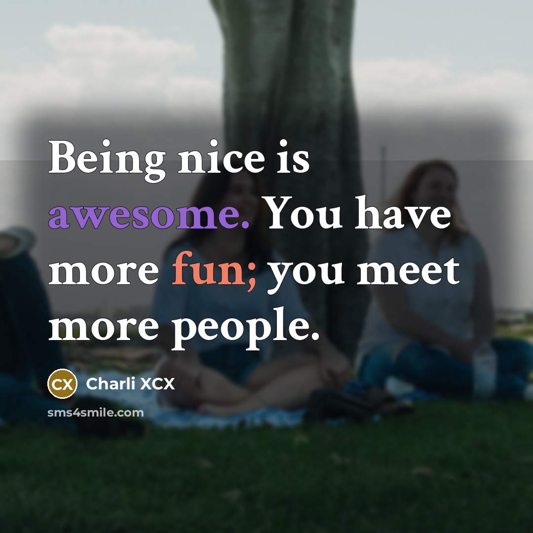 “Being nice is awesome. You have more fun; you meet…” quote by Charli XCX