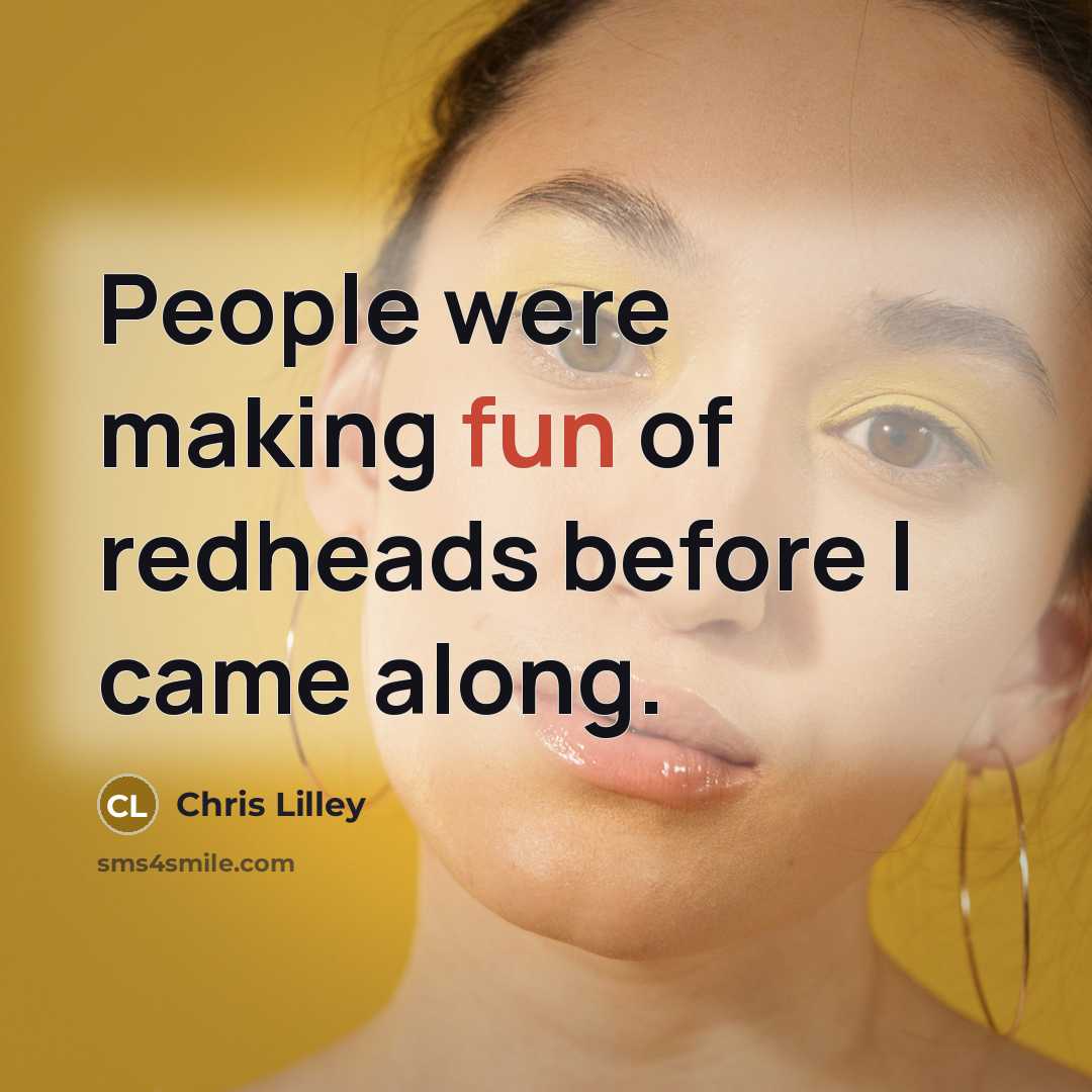 “People were making fun of redheads before I came along.…” quote by Chris Lilley