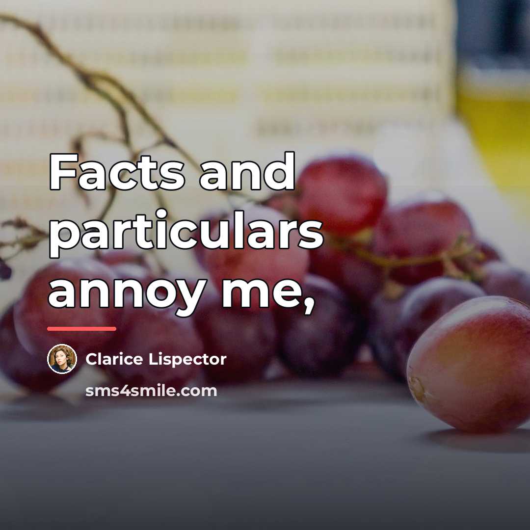 “Facts and particulars annoy me,…” quote by Clarice Lispector