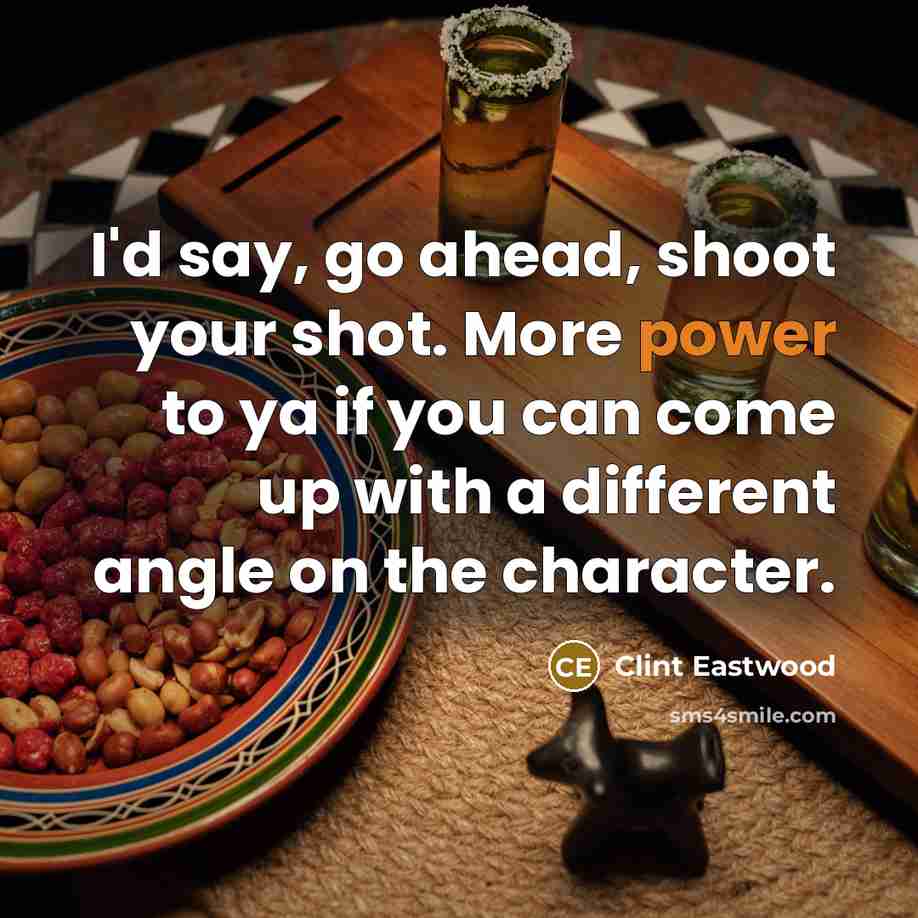 “I'd say, go ahead, shoot your shot. More power to…” quote by Clint Eastwood