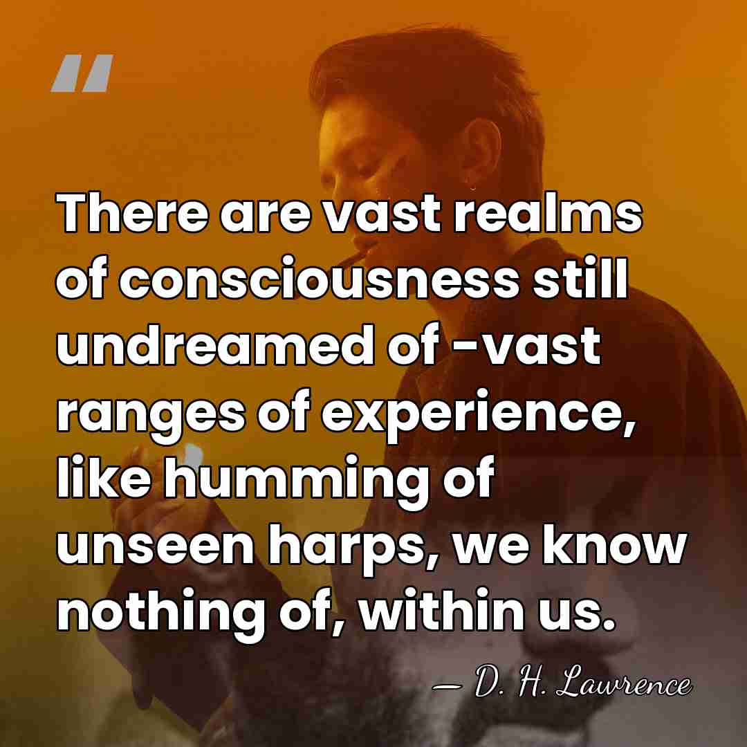 There are vast realms of consciousness still undreamed of -vast ranges of&hellip; - D. H. Lawrence