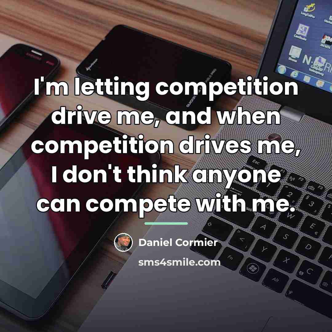 “I'm letting competition drive me, and when competition drives me,…” quote by Daniel Cormier