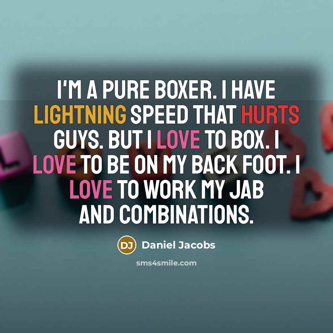 “I'm a pure boxer. I have lightning speed that hurts guys. But I love to box. I love to be on my back foot. I love to work my jab and combinations.” quote by Daniel Jacobs