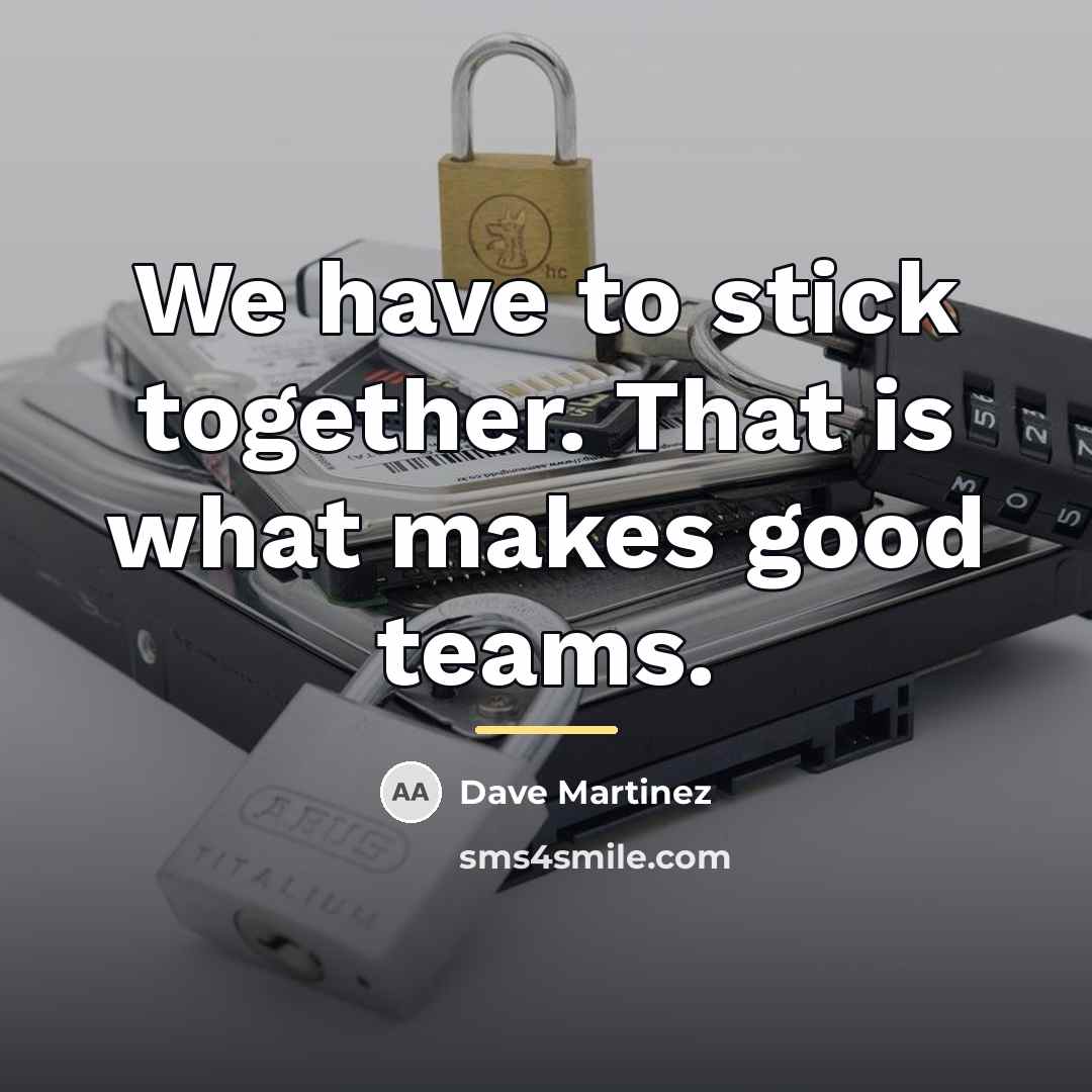 “We have to stick together. That is what makes good…” quote by Dave Martinez