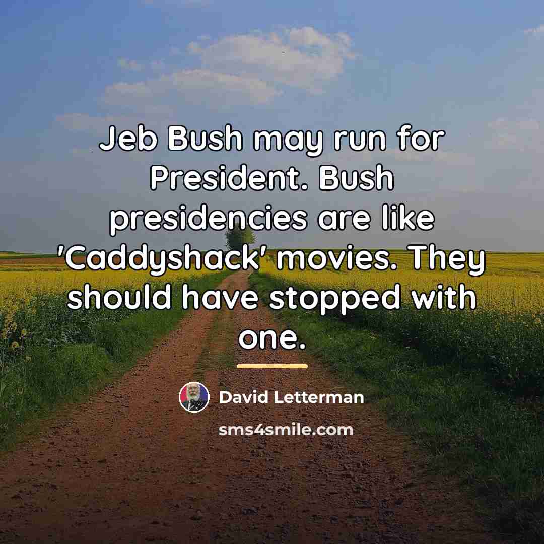 “Jeb Bush may run for President. Bush presidencies are like…” quote by David Letterman