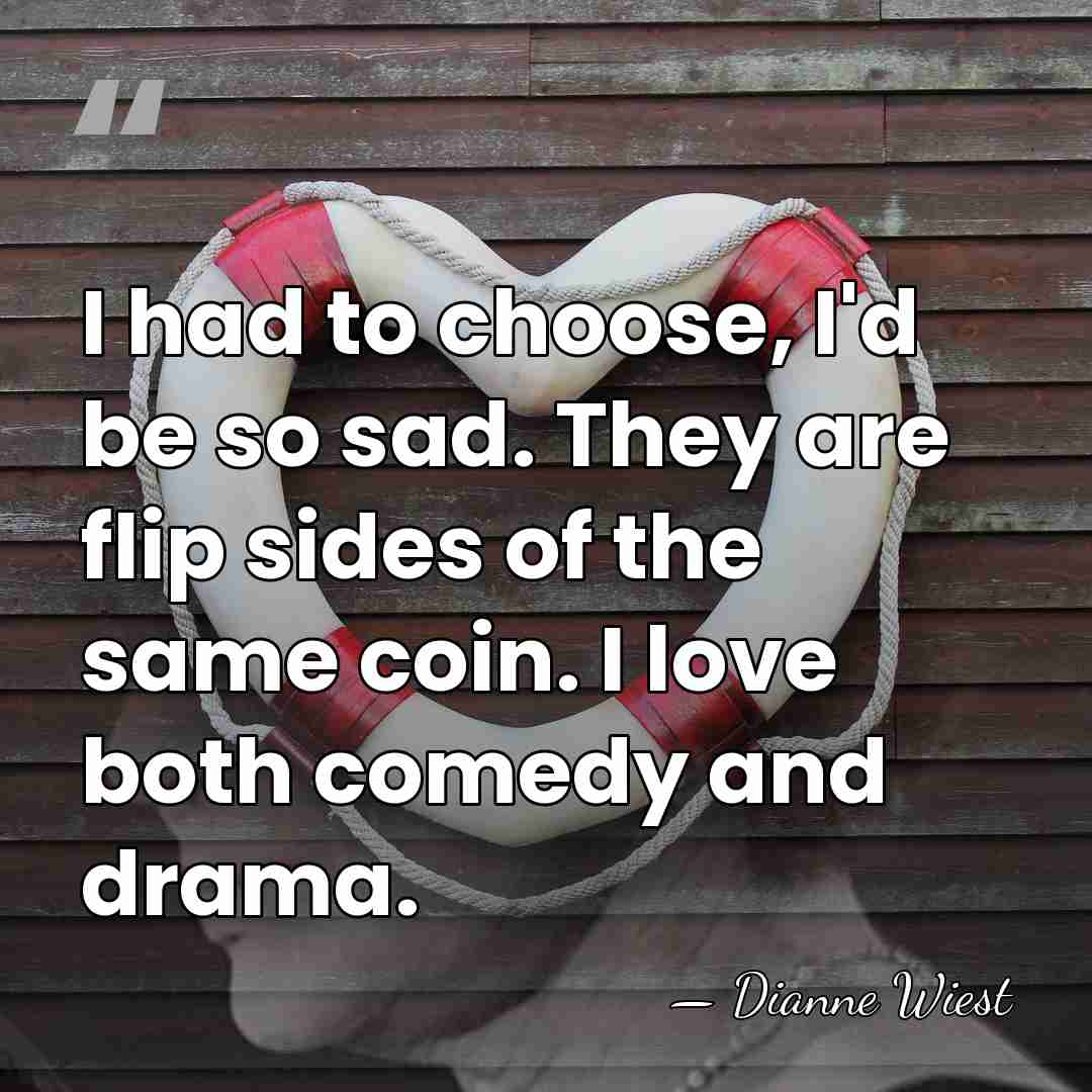 I had to choose, I'd be so sad. They are flip sides&hellip; - Dianne Wiest