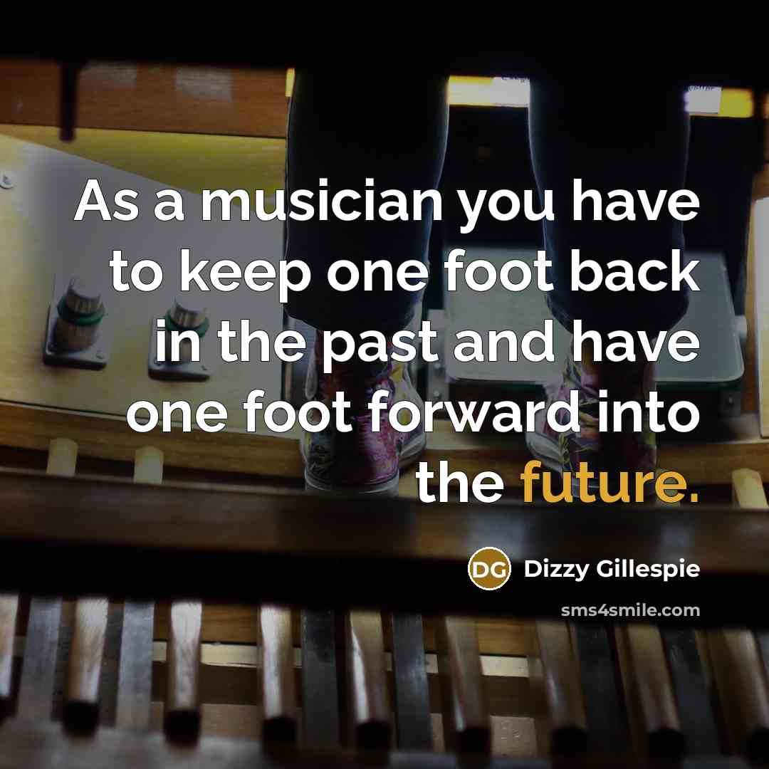 “As a musician you have to keep one foot back…” quote by Dizzy Gillespie