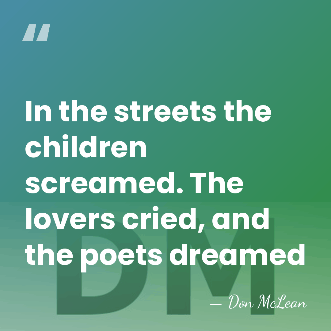 In the streets the children screamed. The lovers cried, and the poets&hellip; - Don McLean