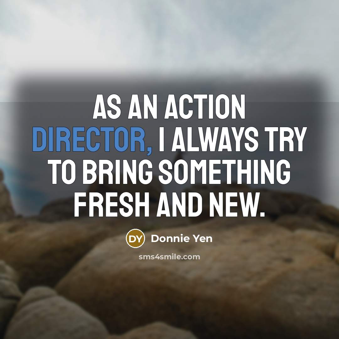 “As an action director, I always try to bring something…” quote by Donnie Yen