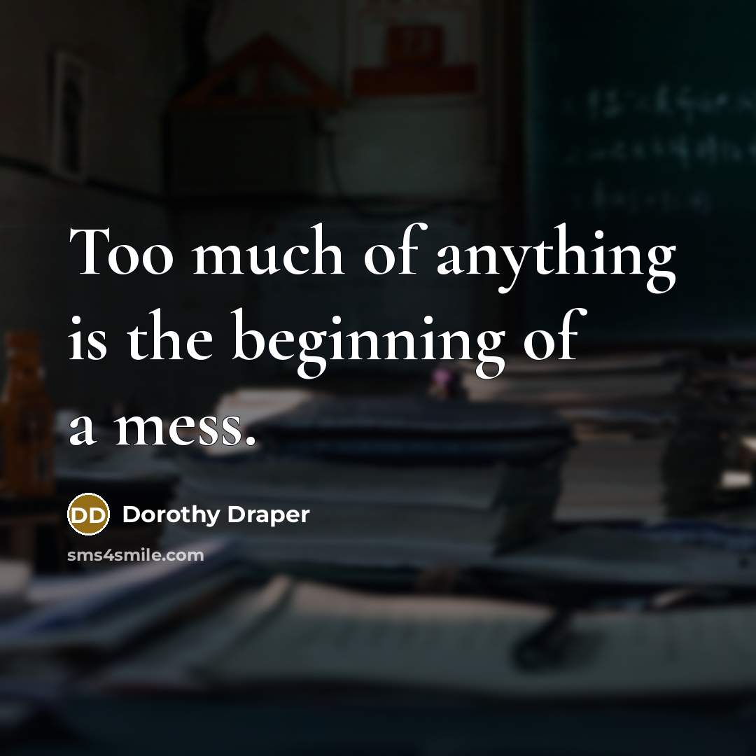 “Too much of anything is the beginning of a mess.…” quote by Dorothy Draper