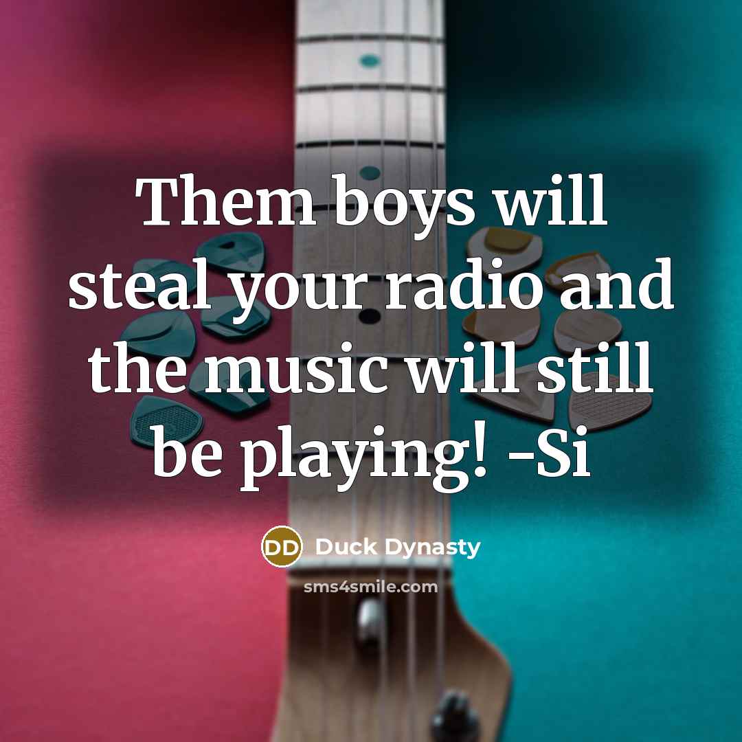“Them boys will steal your radio and the music will…” quote by Duck Dynasty