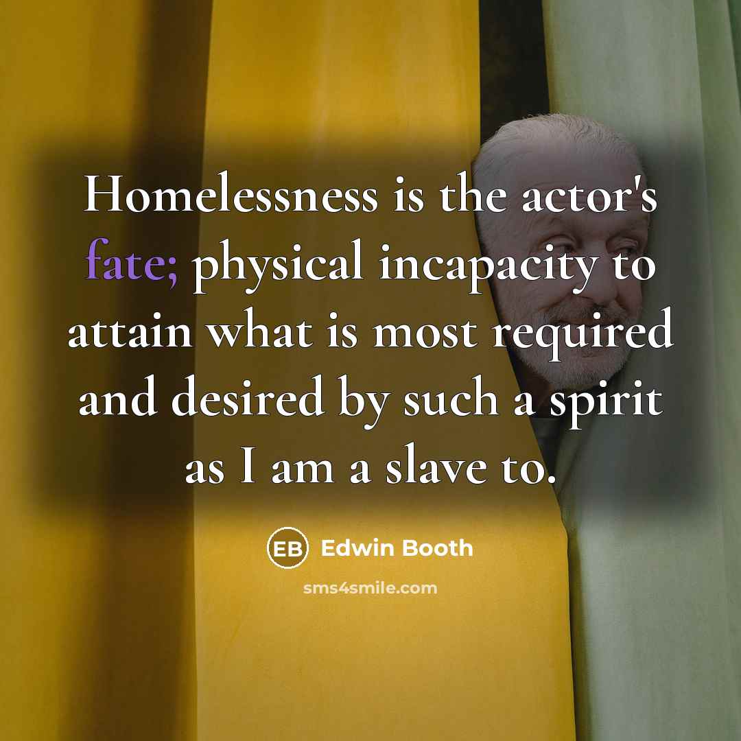 “Homelessness is the actor's fate; physical incapacity to attain what…” quote by Edwin Booth