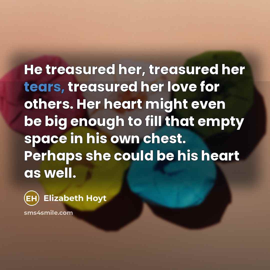 “He treasured her, treasured her tears, treasured her love for…” quote by Elizabeth Hoyt
