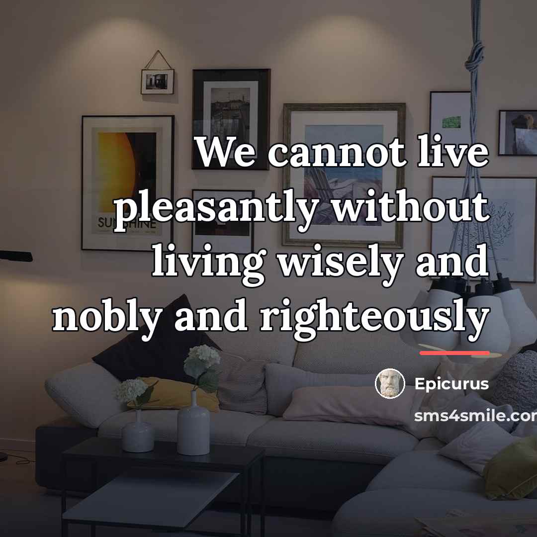 “We cannot live pleasantly without living wisely and nobly and…” quote by Epicurus