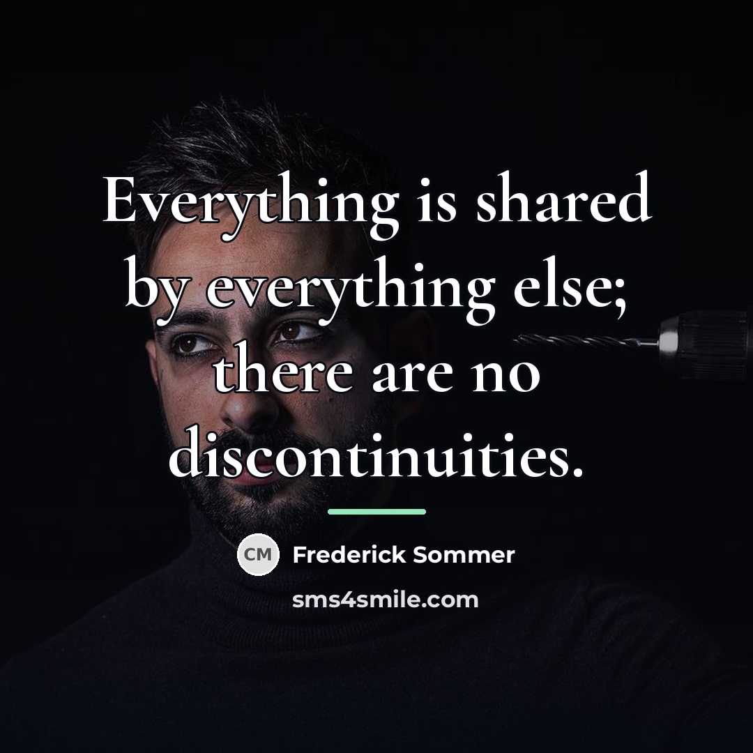 “Everything is shared by everything else; there are no discontinuities.…” quote by Frederick Sommer