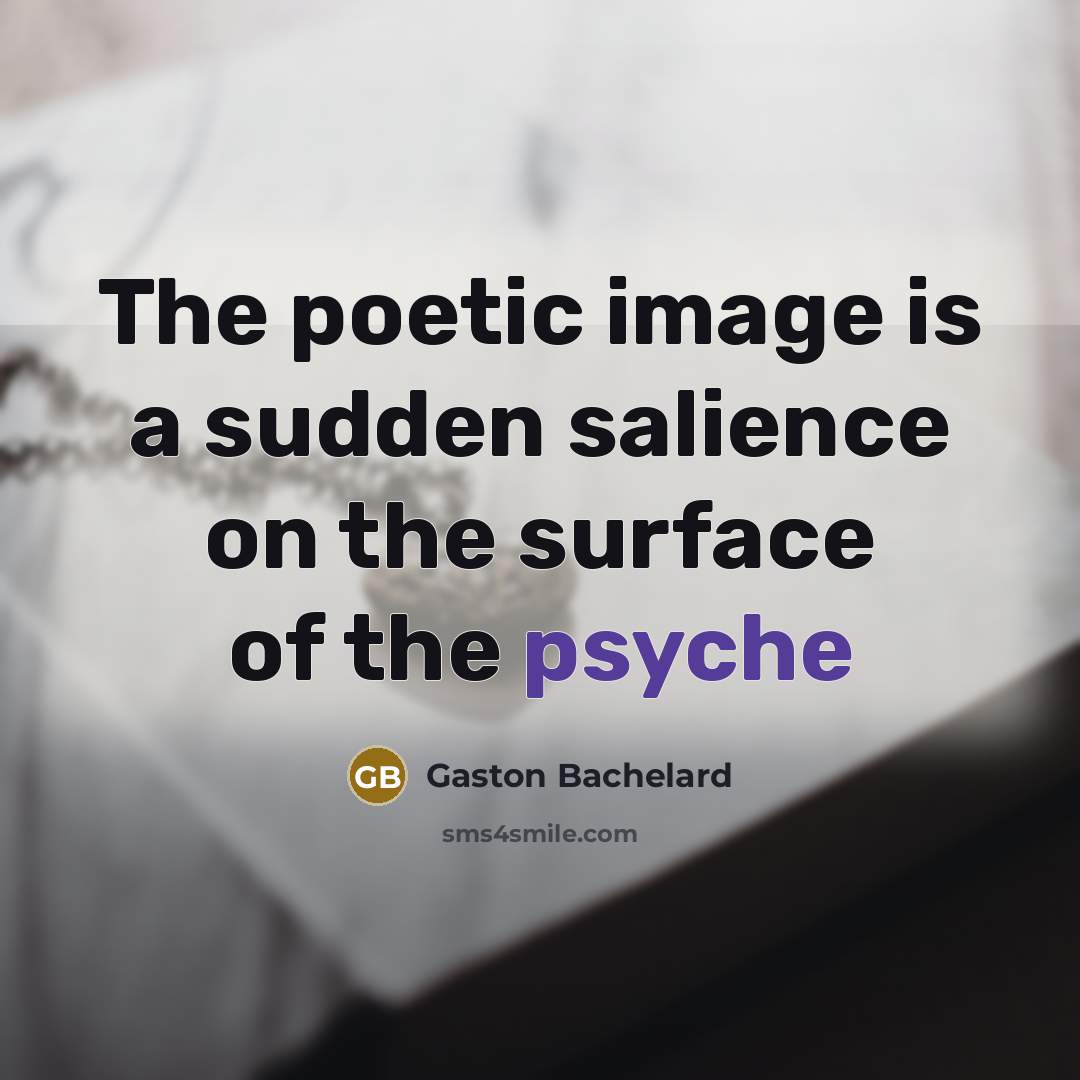“The poetic image is a sudden salience on the surface…” quote by Gaston Bachelard