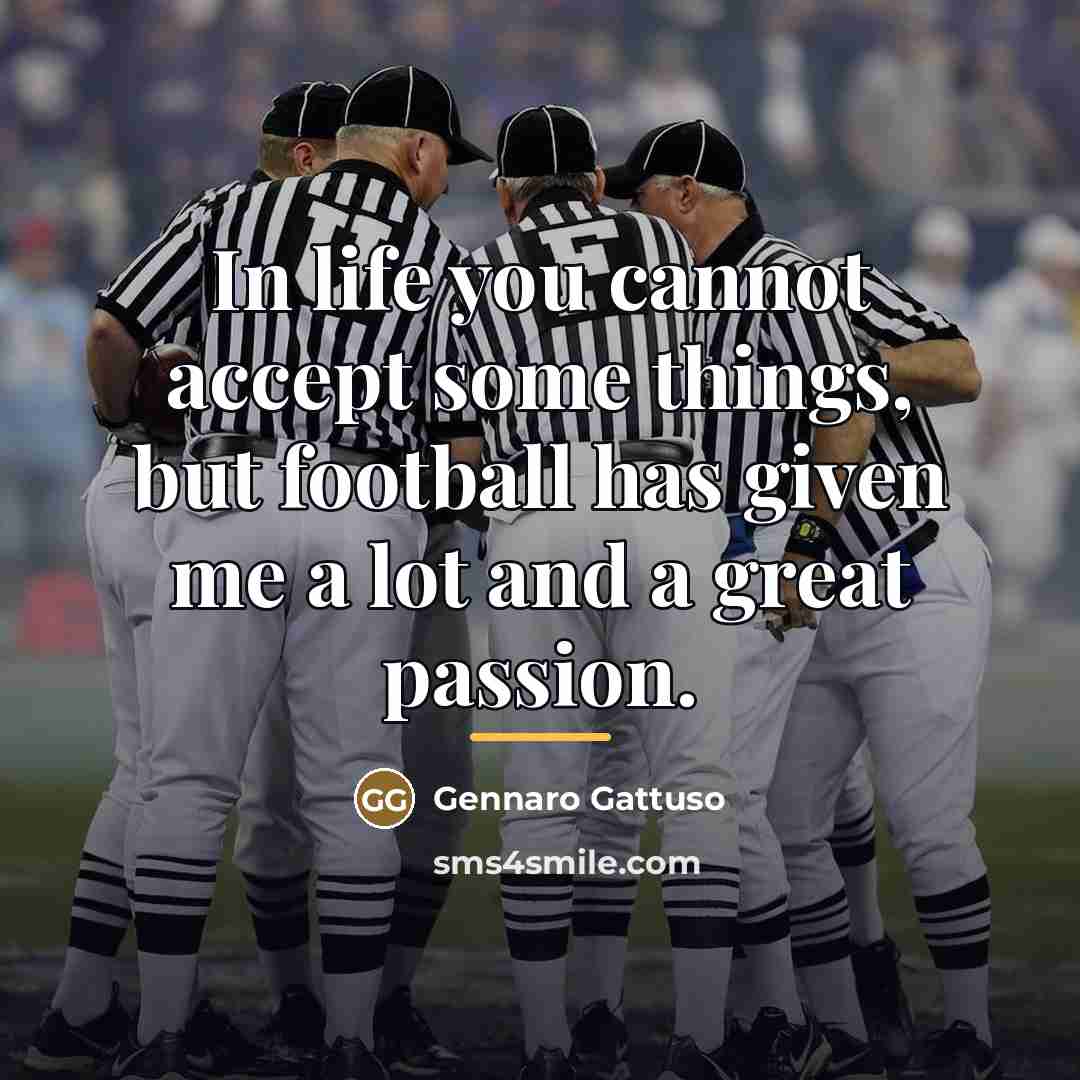 “In life you cannot accept some things, but football has…” quote by Gennaro Gattuso