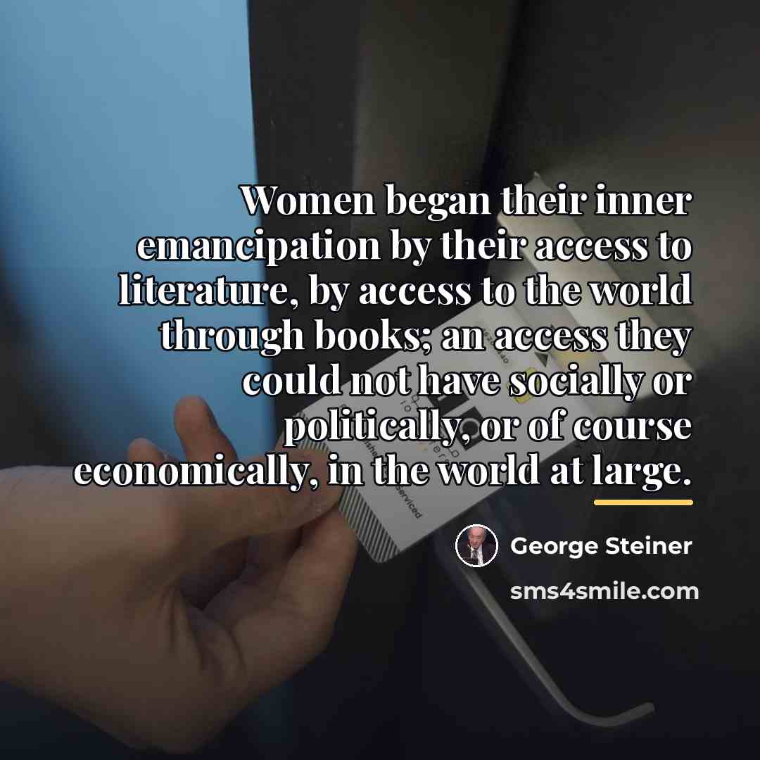 “Women began their inner emancipation by their access to literature,…” quote by George Steiner
