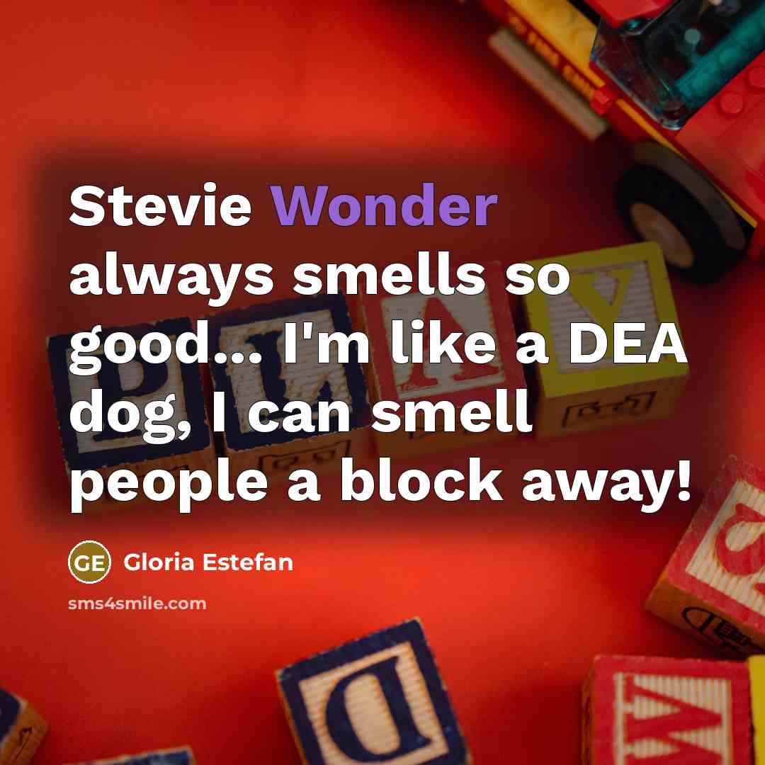 “Stevie Wonder always smells so good... I'm like a DEA…” quote by Gloria Estefan