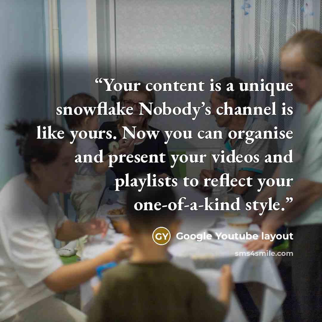“Your content is a unique snowflake Nobody’s channel is like yours. Now you can organise and present your videos and playlists to reflect your one-of-a-kind style.” quote by Google Youtube layout
