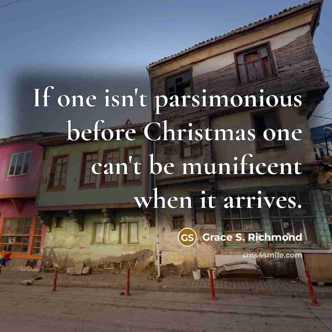 “If one isn't parsimonious before Christmas one can't be munificent…” quote by Grace S. Richmond