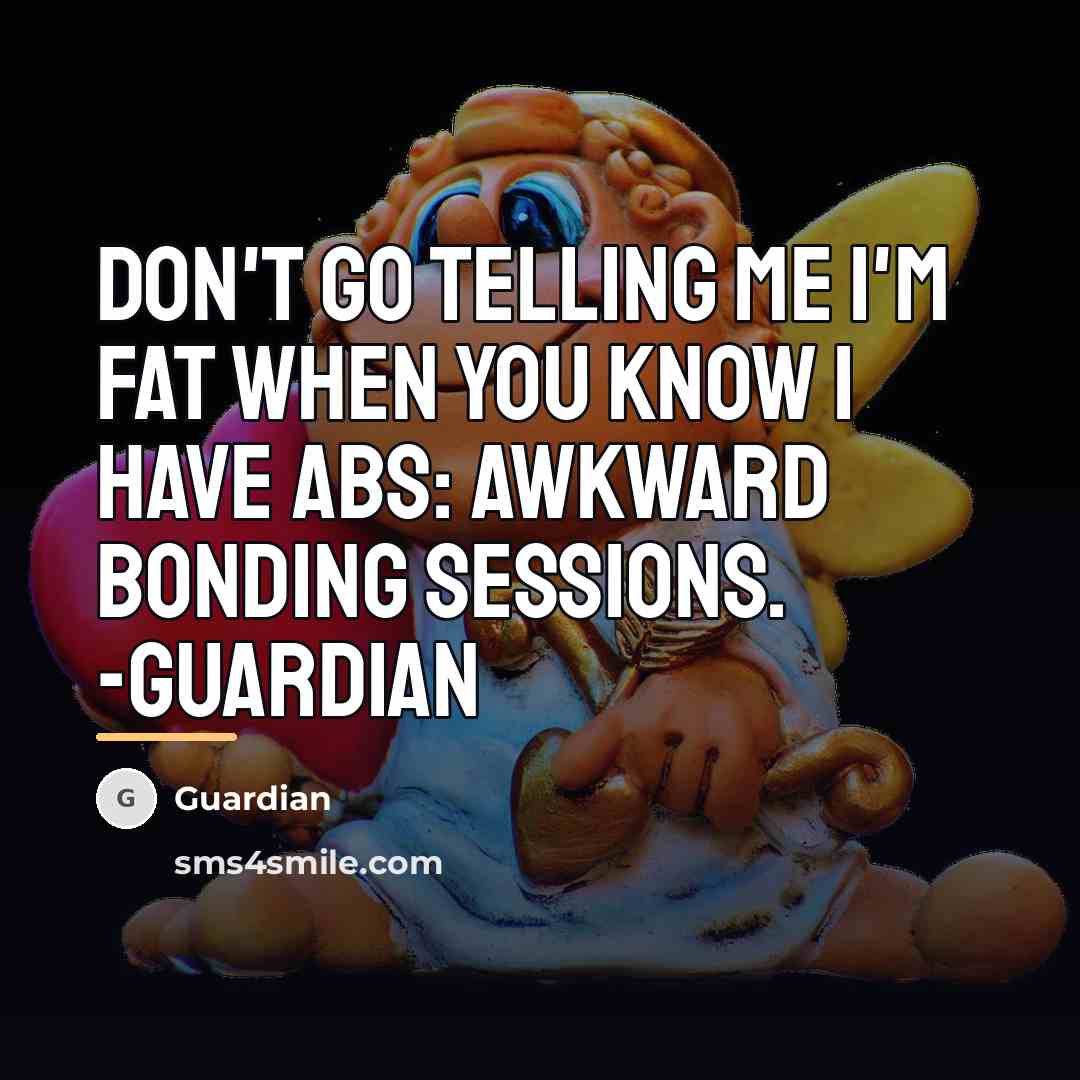 “Don't go telling me I'm fat when you know I…” quote by Guardian