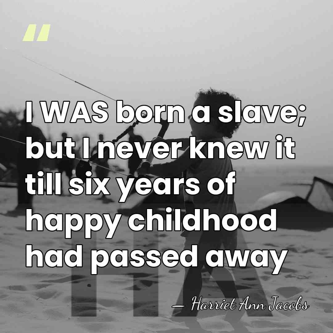 I WAS born a slave; but I never knew it till six&hellip; - Harriet Ann Jacobs