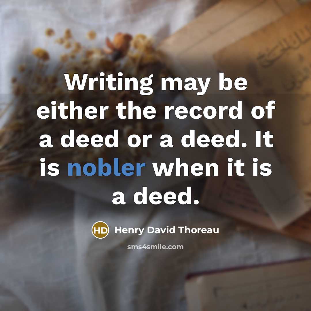 “Writing may be either the record of a deed or a deed. It is nobler when it is a deed.” quote by Henry David Thoreau