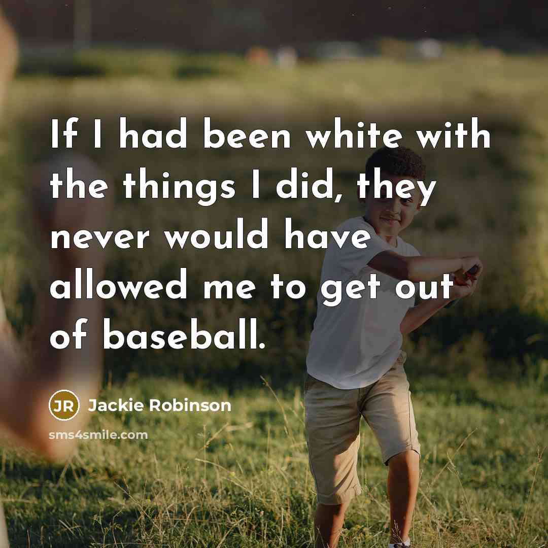 “If I had been white with the things I did,…” quote by Jackie Robinson