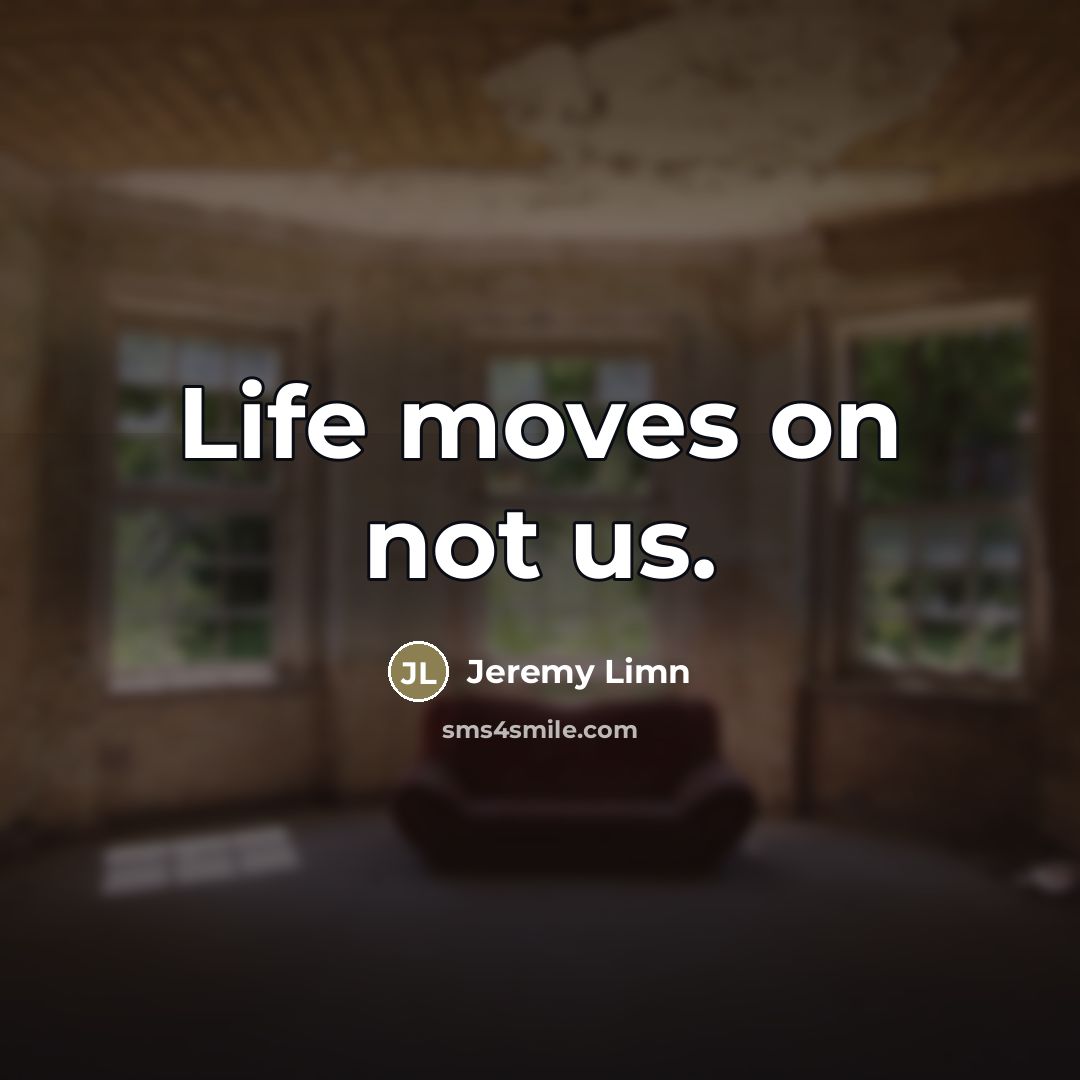 “Life moves on not us.…” quote by Jeremy Limn