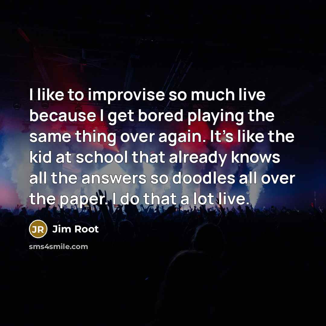 “I like to improvise so much live because I get…” quote by Jim Root