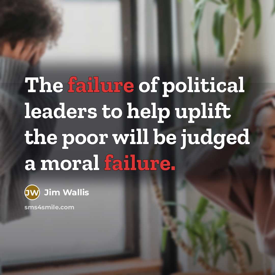 “The failure of political leaders to help uplift the poor…” quote by Jim Wallis