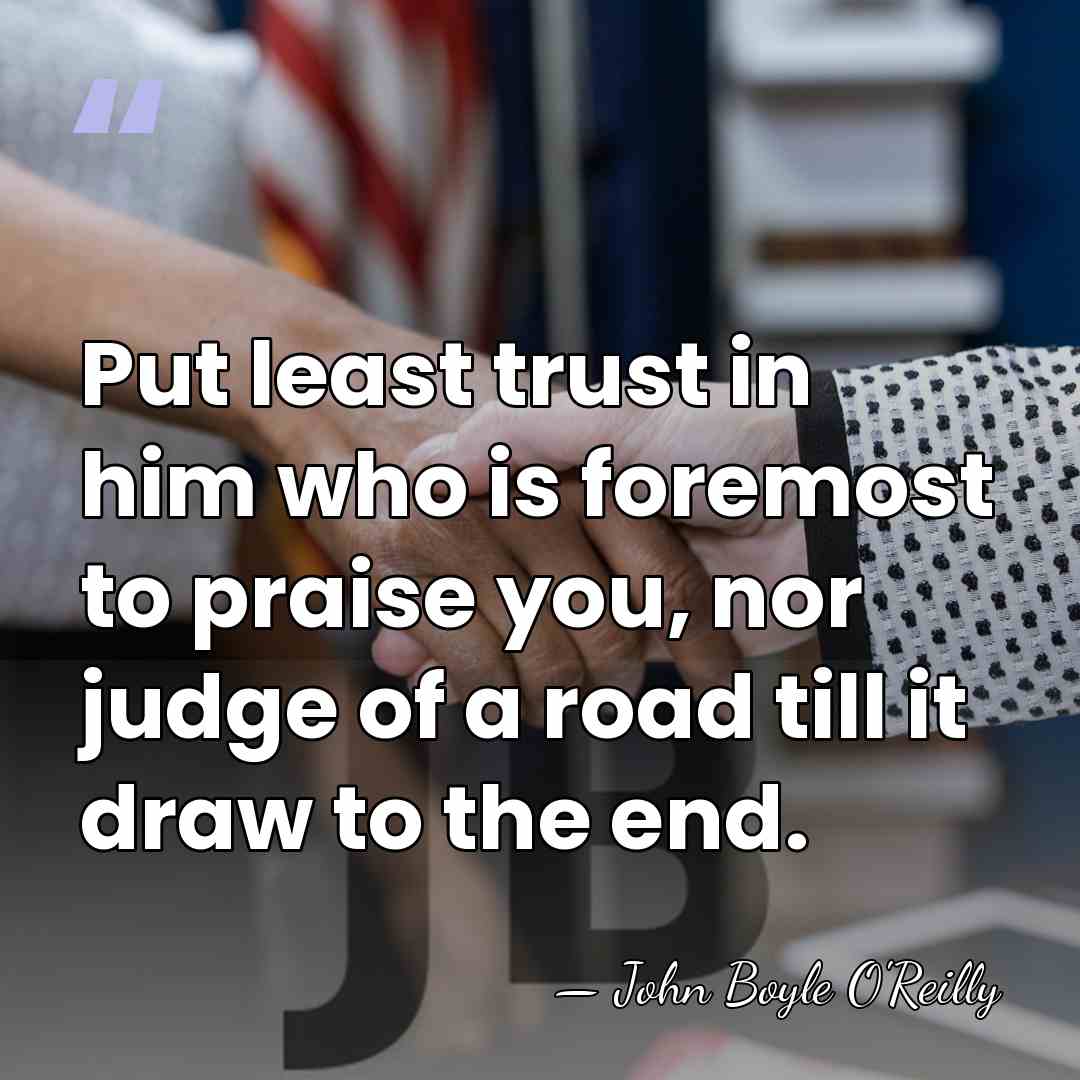 Put least trust in him who is foremost to praise you, nor&hellip; - John Boyle O'Reilly