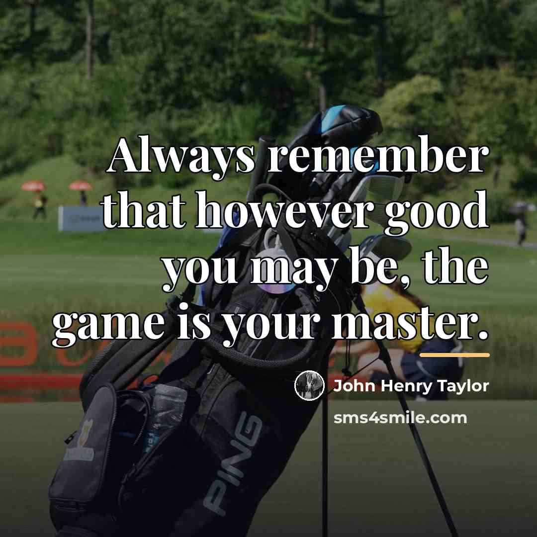 “Always remember that however good you may be, the game…” quote by John Henry Taylor