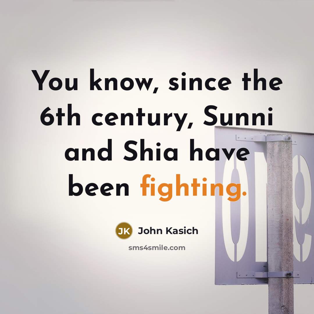 “You know, since the 6th century, Sunni and Shia have…” quote by John Kasich