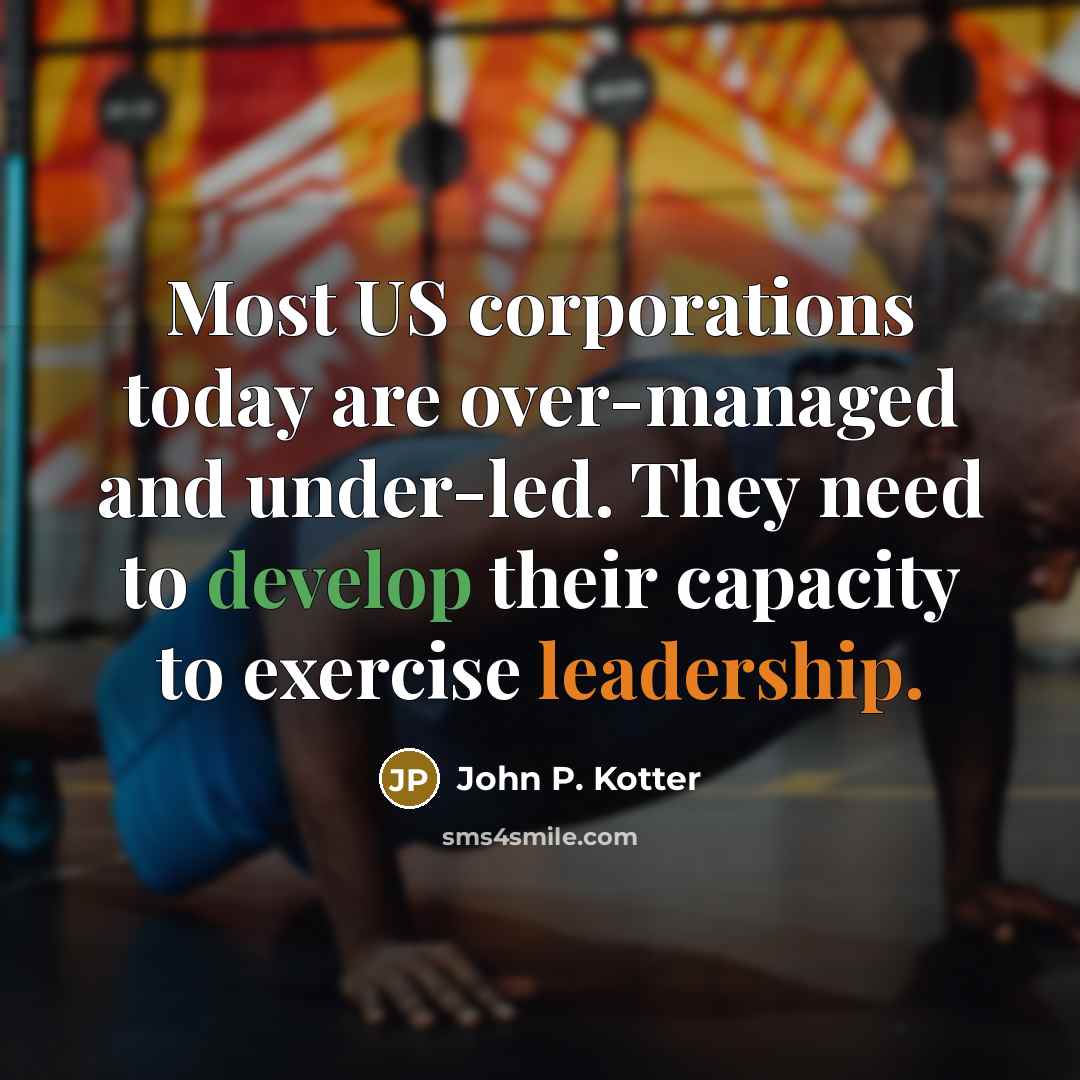 “Most US corporations today are over-managed and under-led. They need…” quote by John P. Kotter