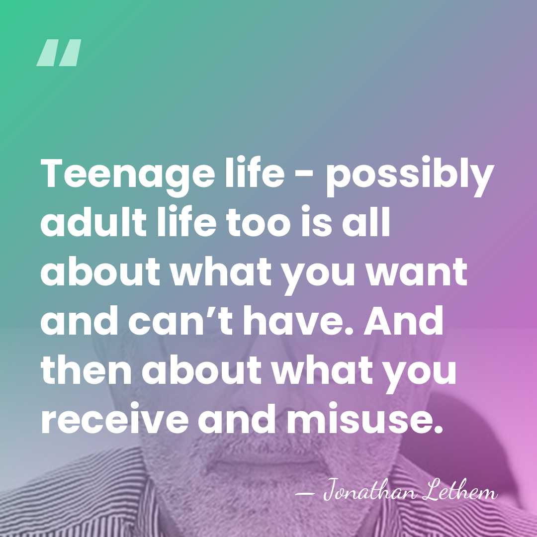 Teenage life - possibly adult life too is all about what you&hellip; - Jonathan Lethem