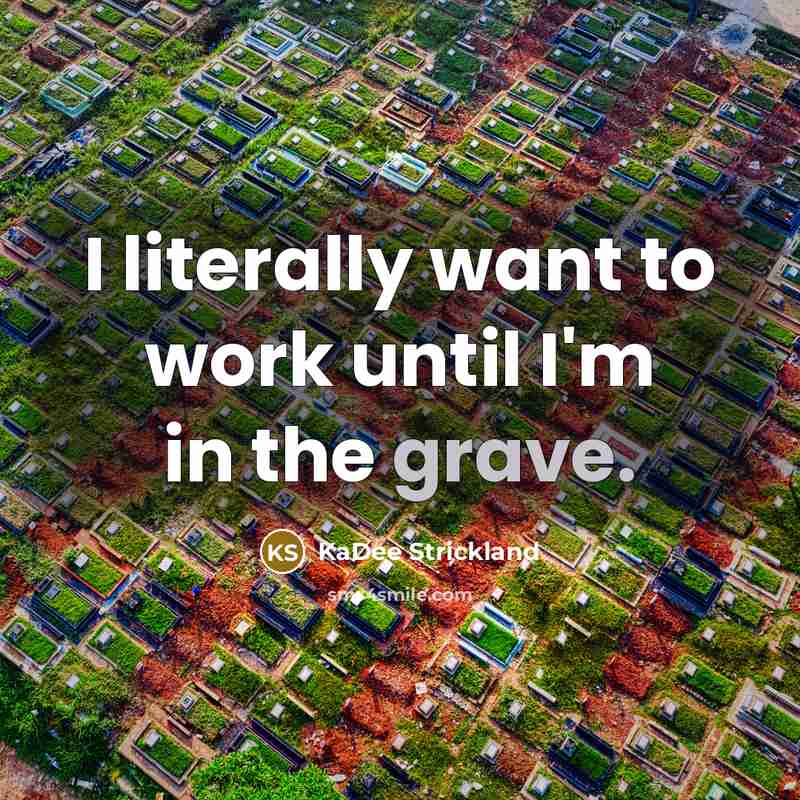“I literally want to work until I'm in the grave.…” quote by KaDee Strickland