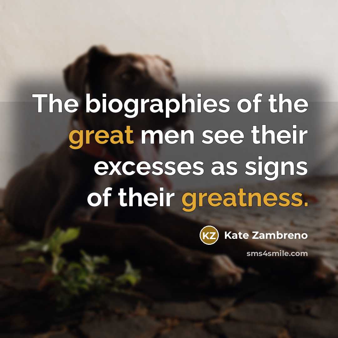 “The biographies of the great men see their excesses as…” quote by Kate Zambreno