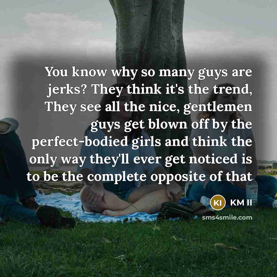 “You know why so many guys are jerks? They think…” quote by KM II