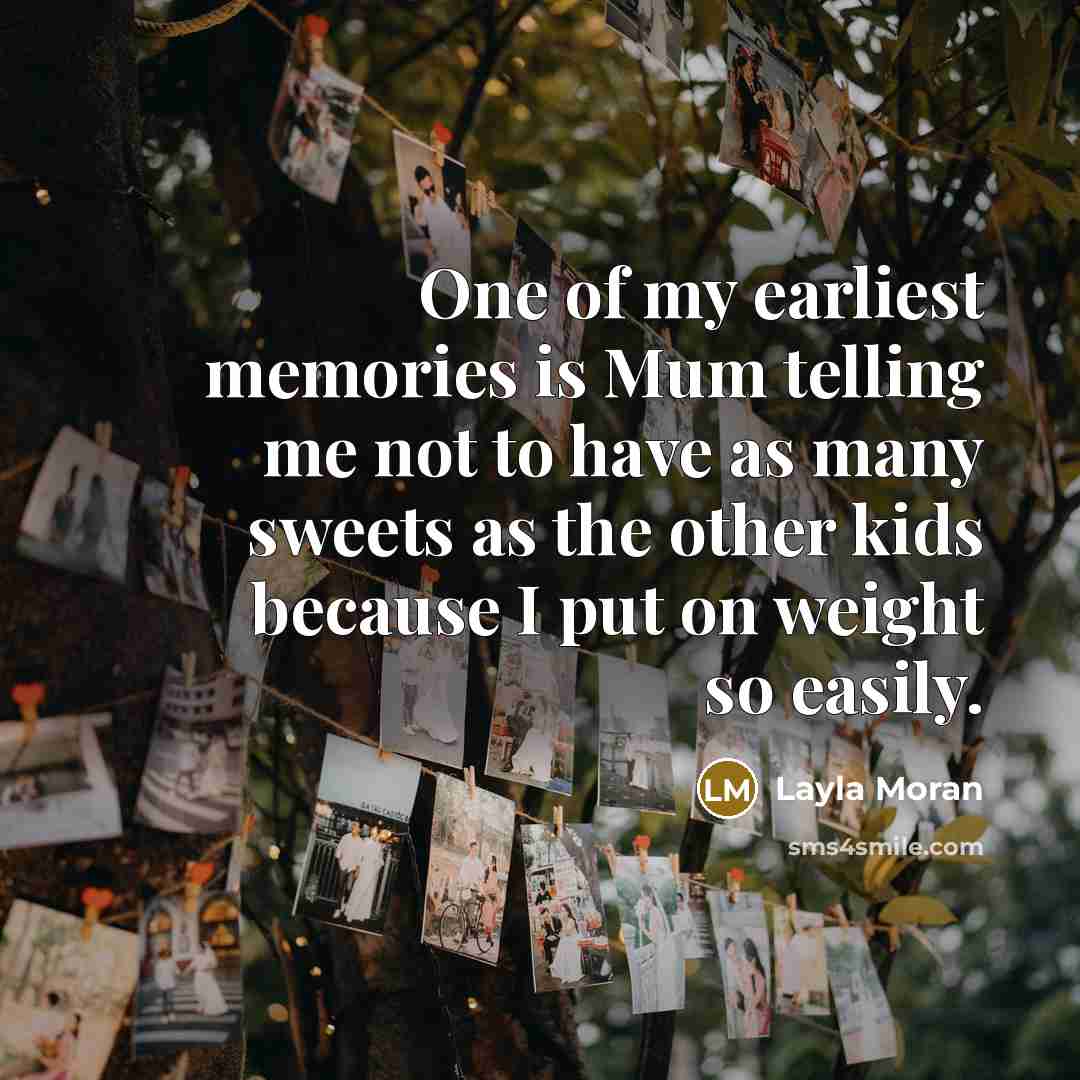 “One of my earliest memories is Mum telling me not to have as many sweets as the other kids because I put on weight so easily.” quote by Layla Moran