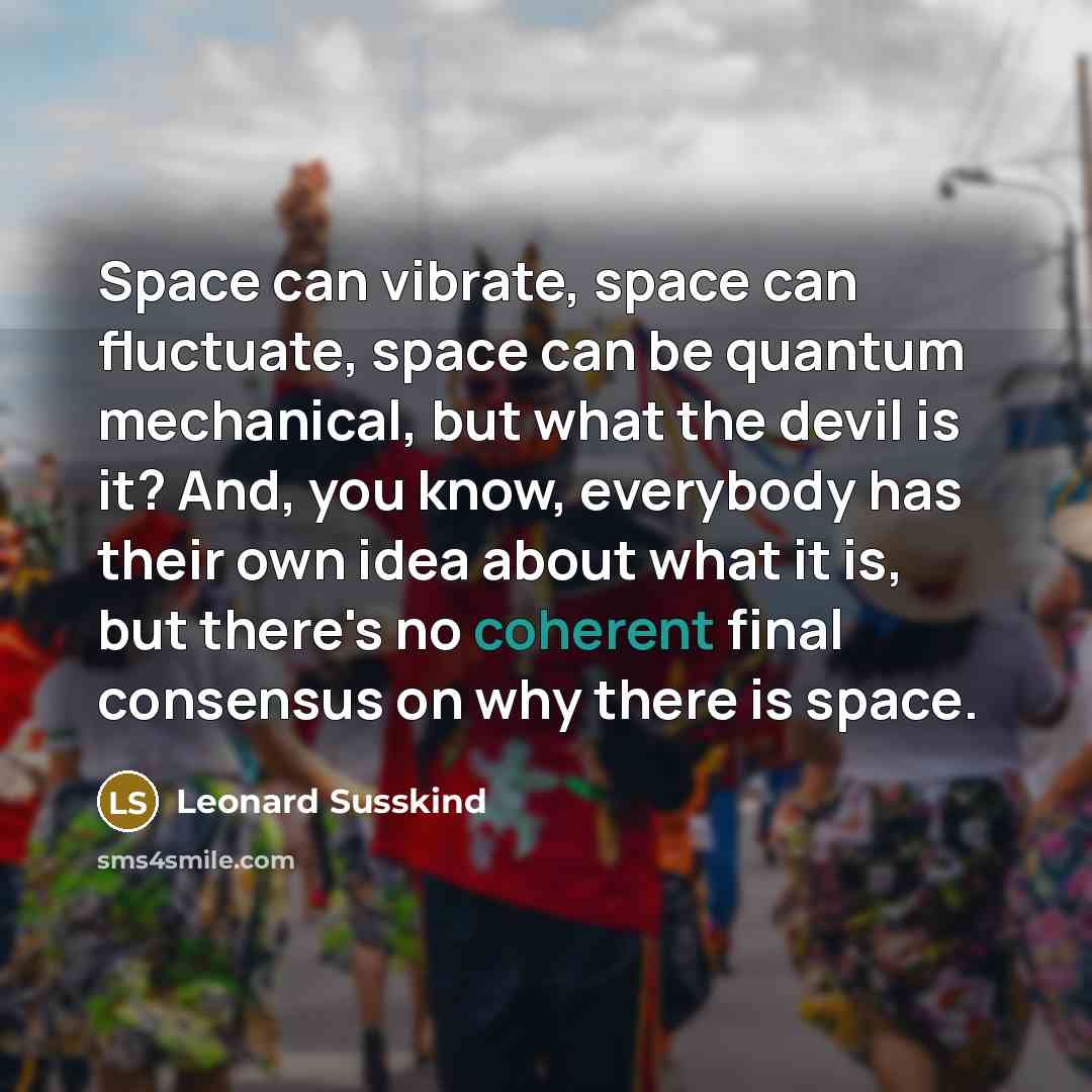 “Space can vibrate, space can fluctuate, space can be quantum…” quote by Leonard Susskind