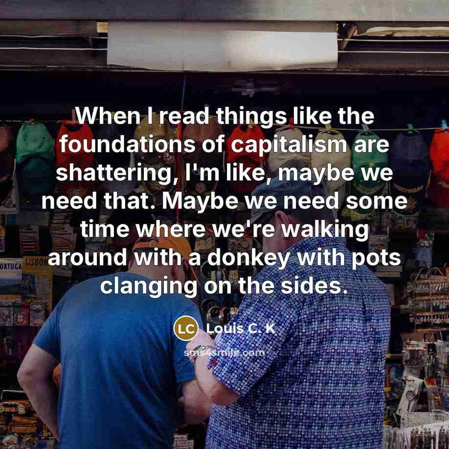 “When I read things like the foundations of capitalism are…” quote by Louis C. K