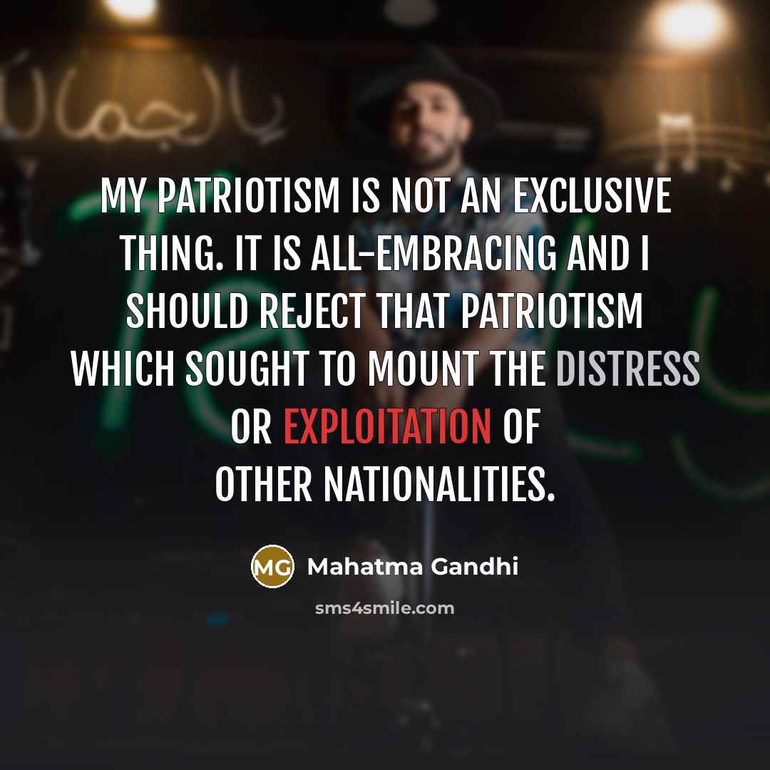 “My patriotism is not an exclusive thing. It is all-embracing…” quote by Mahatma Gandhi