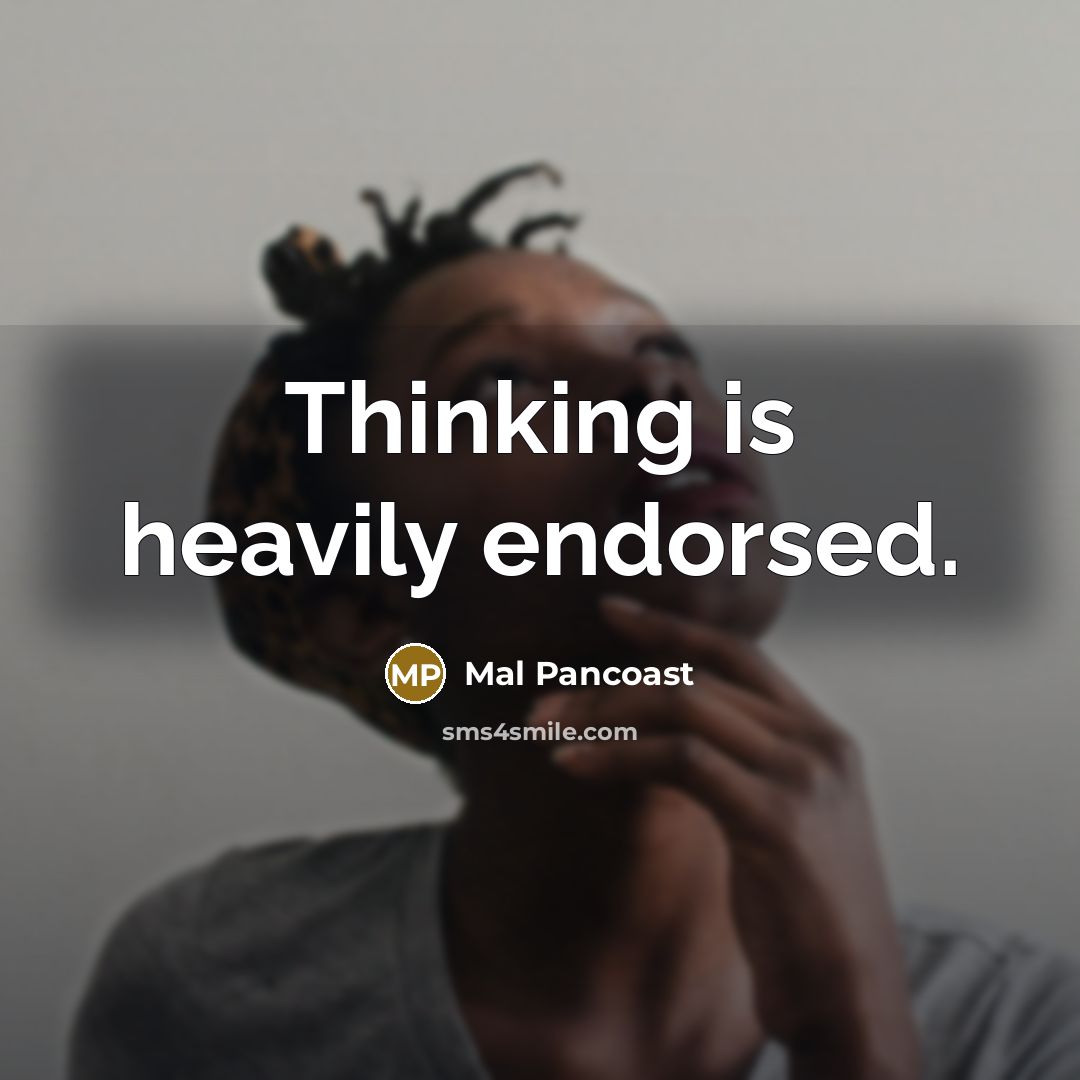 “Thinking is heavily endorsed.” quote by Mal Pancoast