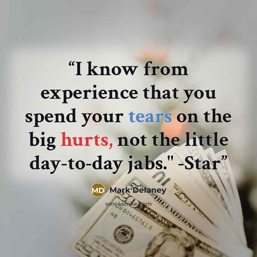 “I know from experience that you spend your tears on the big hurts, not the little day-to-day jabs." -Star” quote by Mark Delaney