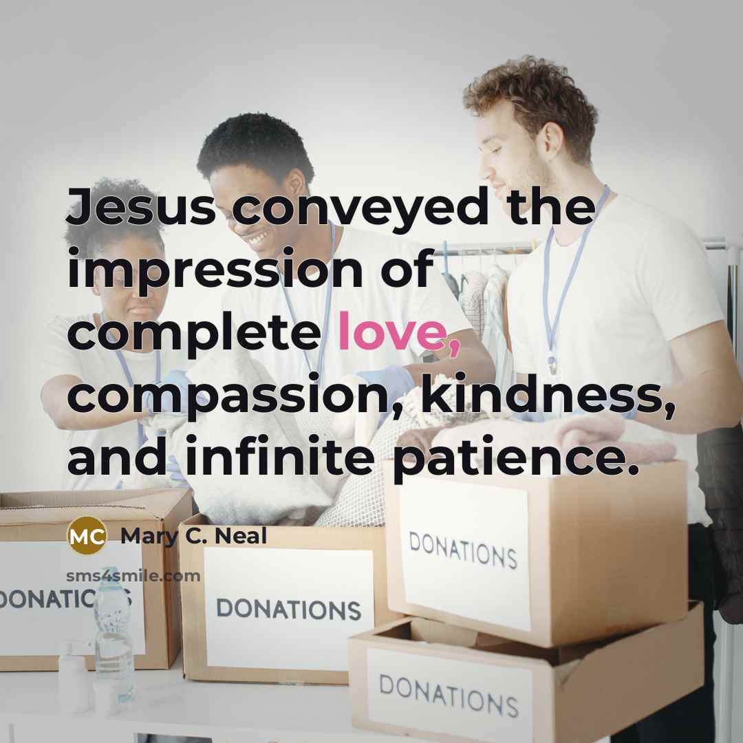 “Jesus conveyed the impression of complete love, compassion, kindness, and…” quote by Mary C. Neal