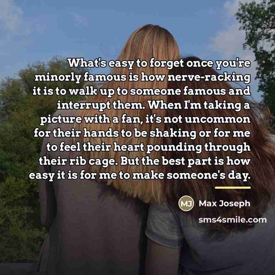 “What's easy to forget once you're minorly famous is how…” quote by Max Joseph